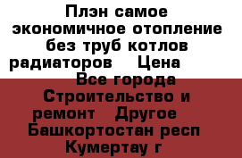 Плэн самое экономичное отопление без труб котлов радиаторов  › Цена ­ 1 150 - Все города Строительство и ремонт » Другое   . Башкортостан респ.,Кумертау г.